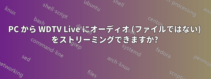 PC から WDTV Live にオーディオ (ファイルではない) をストリーミングできますか?