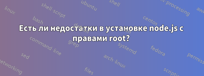 Есть ли недостатки в установке node.js с правами root?