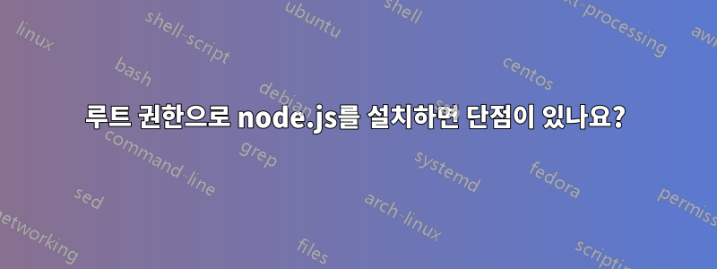 루트 권한으로 node.js를 설치하면 단점이 있나요?