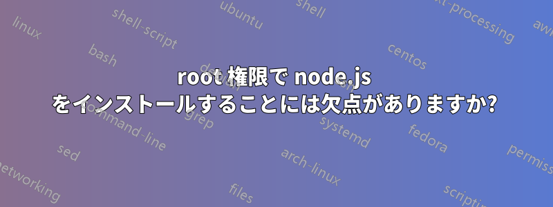 root 権限で node.js をインストールすることには欠点がありますか?