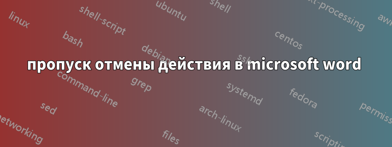 пропуск отмены действия в microsoft word