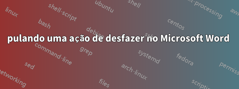 pulando uma ação de desfazer no Microsoft Word