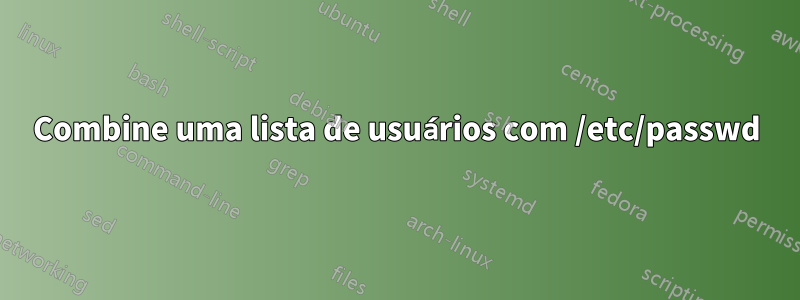 Combine uma lista de usuários com /etc/passwd