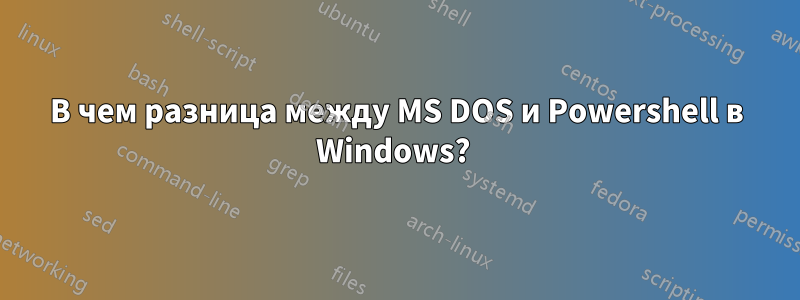 В чем разница между MS DOS и Powershell в Windows? 