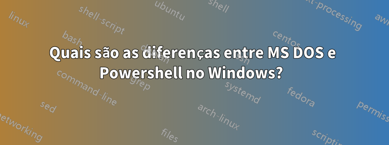 Quais são as diferenças entre MS DOS e Powershell no Windows? 