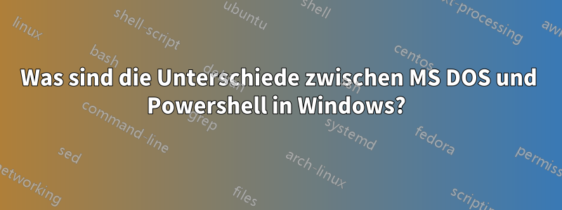 Was sind die Unterschiede zwischen MS DOS und Powershell in Windows? 