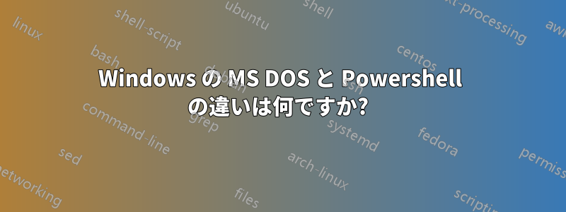 Windows の MS DOS と Powershell の違いは何ですか? 