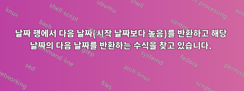 날짜 행에서 다음 날짜(시작 날짜보다 높음)를 반환하고 해당 날짜의 다음 날짜를 반환하는 수식을 찾고 있습니다.