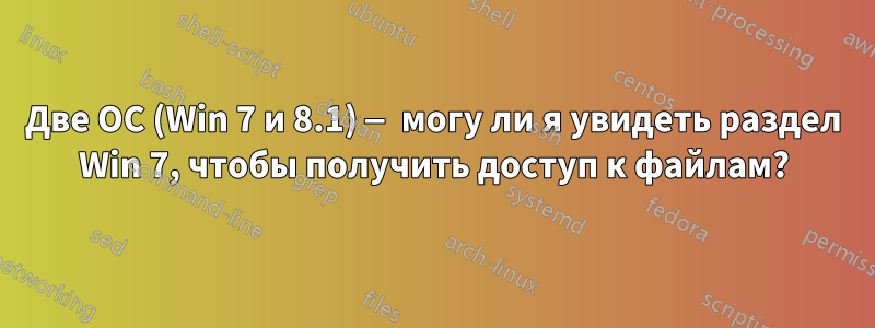 Две ОС (Win 7 и 8.1) — могу ли я увидеть раздел Win 7, чтобы получить доступ к файлам?