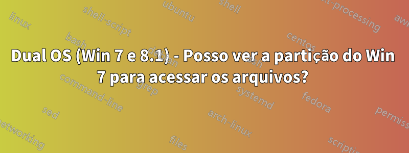 Dual OS (Win 7 e 8.1) - Posso ver a partição do Win 7 para acessar os arquivos?