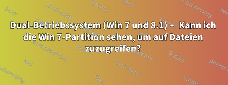 Dual-Betriebssystem (Win 7 und 8.1) – Kann ich die Win 7-Partition sehen, um auf Dateien zuzugreifen?