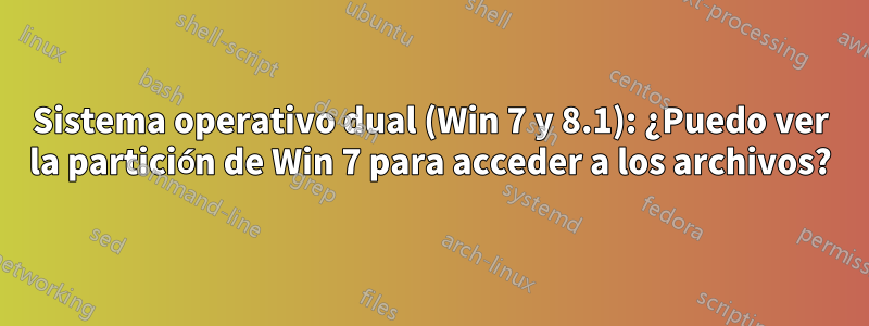 Sistema operativo dual (Win 7 y 8.1): ¿Puedo ver la partición de Win 7 para acceder a los archivos?