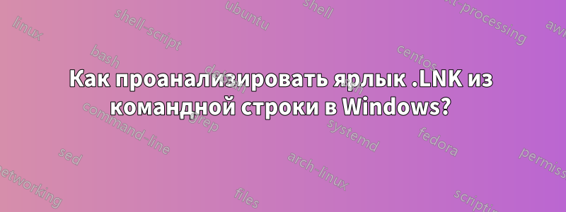 Как проанализировать ярлык .LNK из командной строки в Windows?