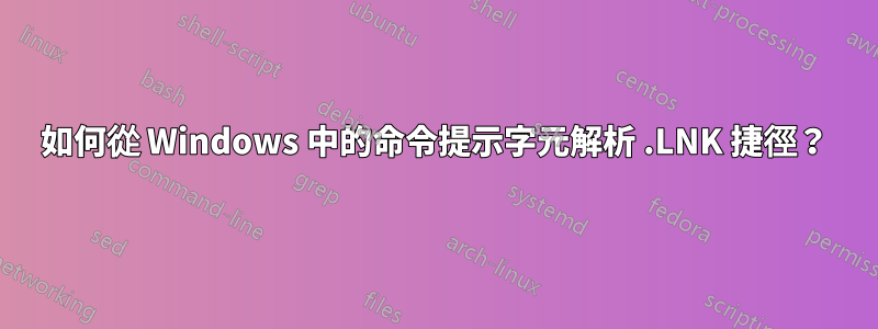 如何從 Windows 中的命令提示字元解析 .LNK 捷徑？