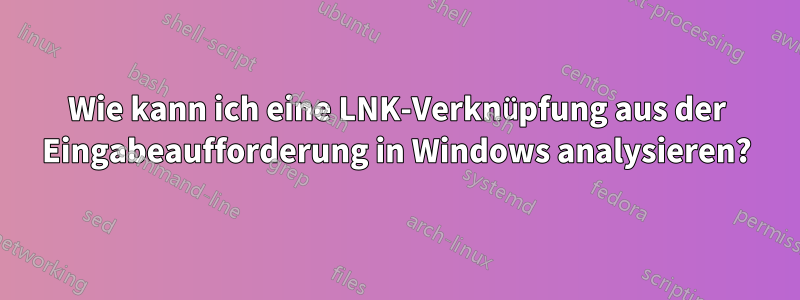 Wie kann ich eine LNK-Verknüpfung aus der Eingabeaufforderung in Windows analysieren?