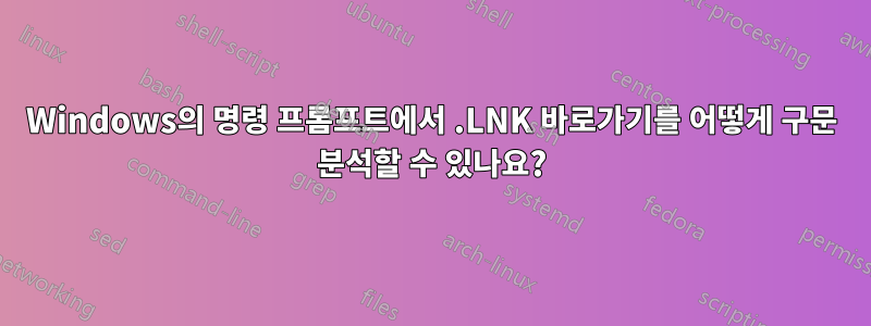 Windows의 명령 프롬프트에서 .LNK 바로가기를 어떻게 구문 분석할 수 있나요?