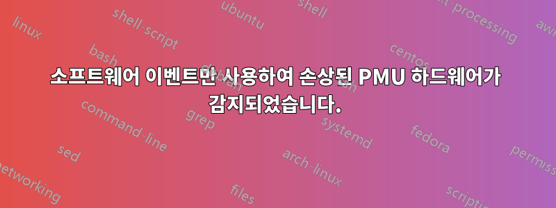 소프트웨어 이벤트만 사용하여 손상된 PMU 하드웨어가 감지되었습니다.