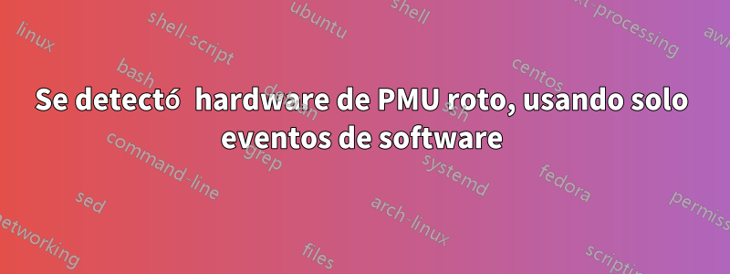 Se detectó hardware de PMU roto, usando solo eventos de software