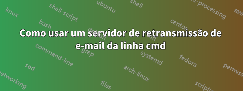 Como usar um servidor de retransmissão de e-mail da linha cmd