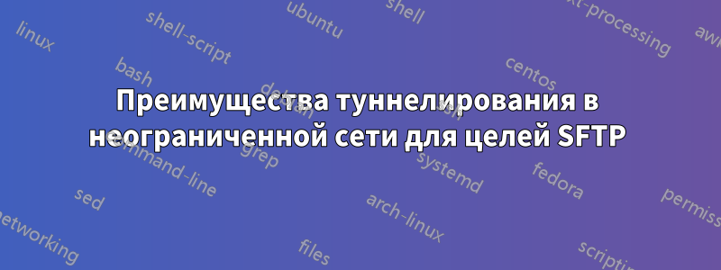 Преимущества туннелирования в неограниченной сети для целей SFTP