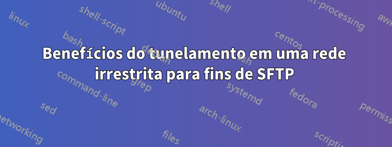 Benefícios do tunelamento em uma rede irrestrita para fins de SFTP