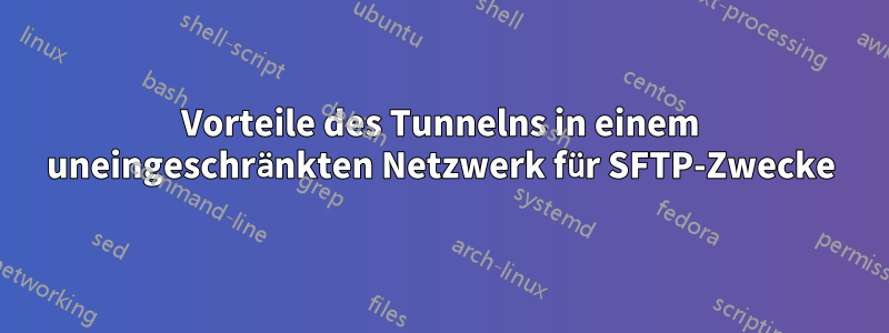 Vorteile des Tunnelns in einem uneingeschränkten Netzwerk für SFTP-Zwecke