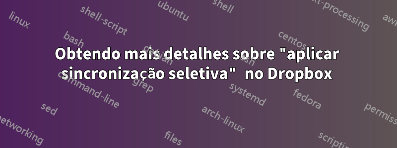 Obtendo mais detalhes sobre "aplicar sincronização seletiva" no Dropbox