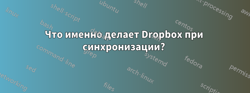 Что именно делает Dropbox при синхронизации?