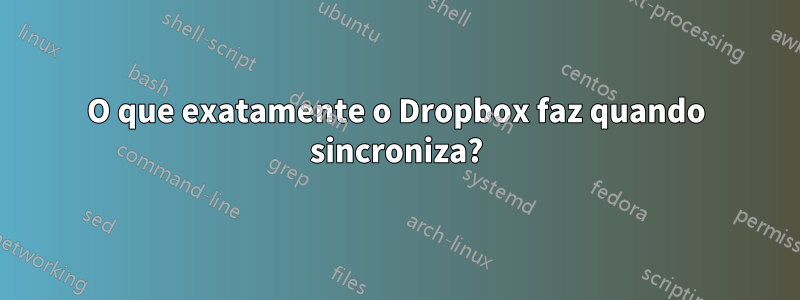 O que exatamente o Dropbox faz quando sincroniza?