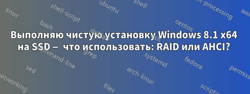 Выполняю чистую установку Windows 8.1 x64 на SSD — что использовать: RAID или AHCI?