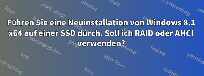 Führen Sie eine Neuinstallation von Windows 8.1 x64 auf einer SSD durch. Soll ich RAID oder AHCI verwenden?