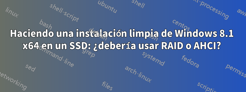 Haciendo una instalación limpia de Windows 8.1 x64 en un SSD: ¿debería usar RAID o AHCI?