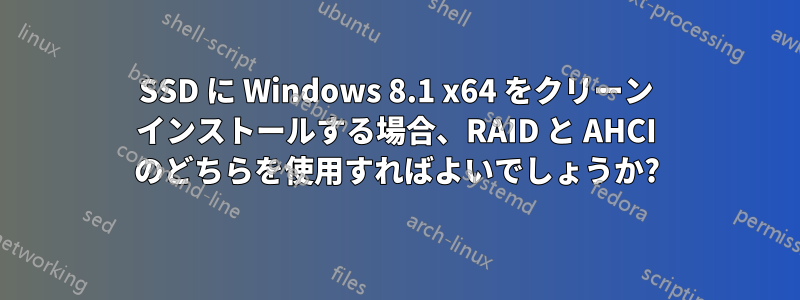 SSD に Windows 8.1 x64 をクリーン インストールする場合、RAID と AHCI のどちらを使用すればよいでしょうか?