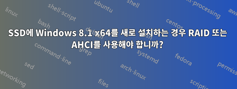 SSD에 Windows 8.1 x64를 새로 설치하는 경우 RAID 또는 AHCI를 사용해야 합니까?