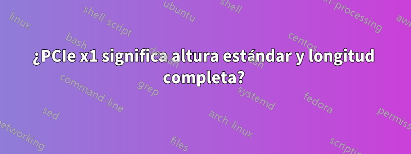 ¿PCIe x1 significa altura estándar y longitud completa?