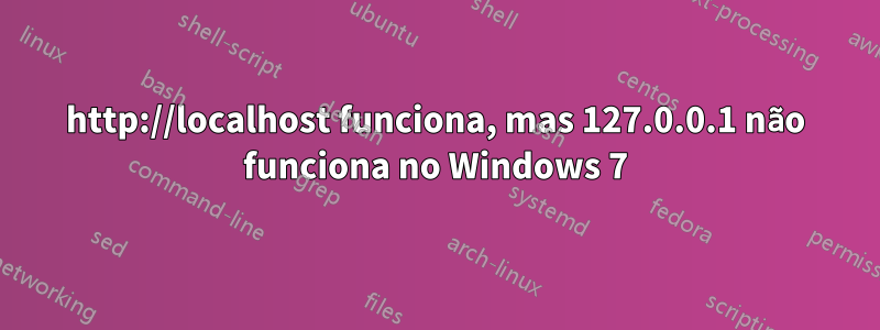 http://localhost funciona, mas 127.0.0.1 não funciona no Windows 7