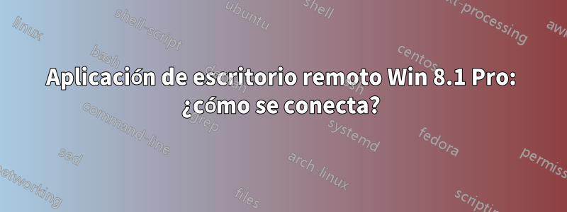 Aplicación de escritorio remoto Win 8.1 Pro: ¿cómo se conecta?