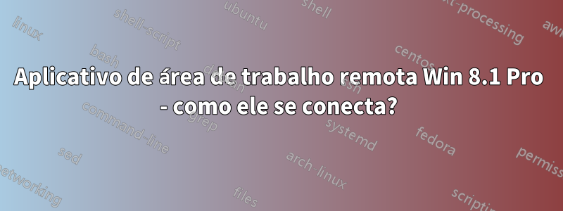 Aplicativo de área de trabalho remota Win 8.1 Pro - como ele se conecta?