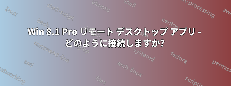 Win 8.1 Pro リモート デスクトップ アプリ - どのように接続しますか?