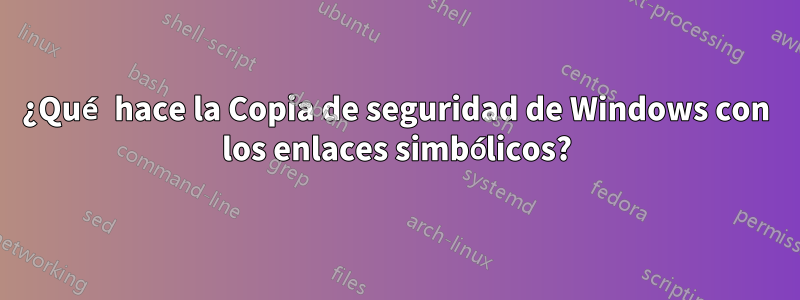 ¿Qué hace la Copia de seguridad de Windows con los enlaces simbólicos?