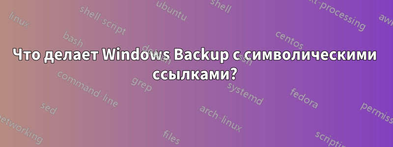 Что делает Windows Backup с символическими ссылками?