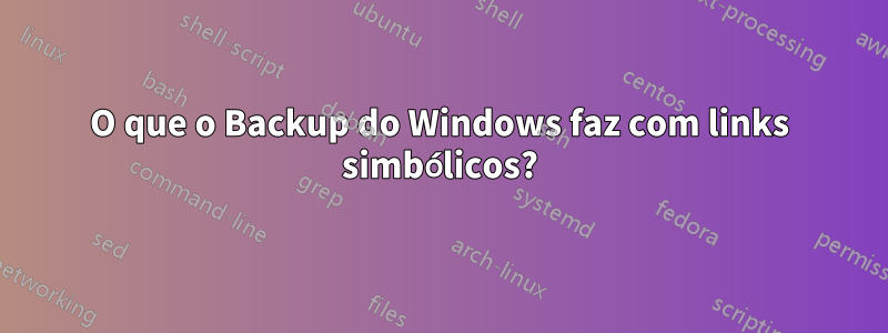 O que o Backup do Windows faz com links simbólicos?