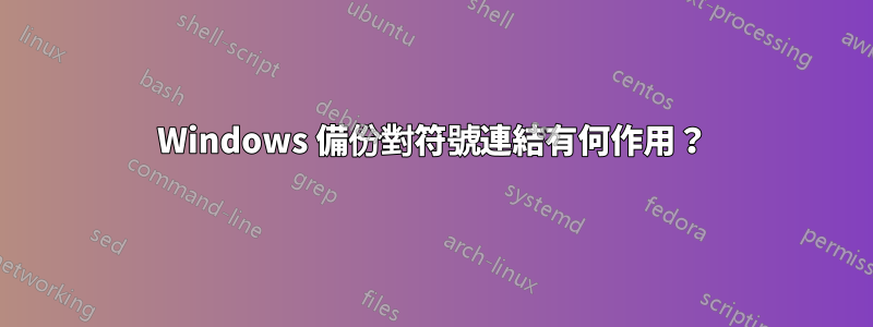 Windows 備份對符號連結有何作用？