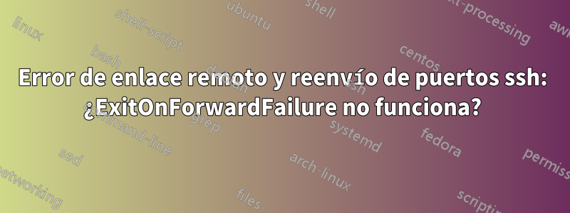 Error de enlace remoto y reenvío de puertos ssh: ¿ExitOnForwardFailure no funciona?