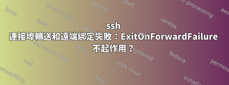 ssh 連接埠轉送和遠端綁定失敗：ExitOnForwardFailure 不起作用？