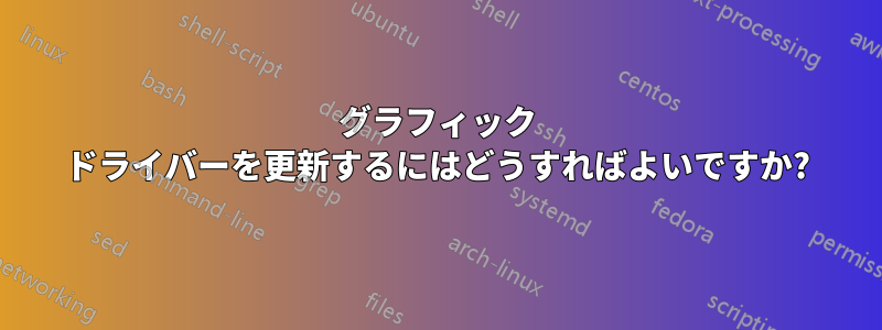 グラフィック ドライバーを更新するにはどうすればよいですか?