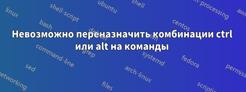 Невозможно переназначить комбинации ctrl или alt на команды