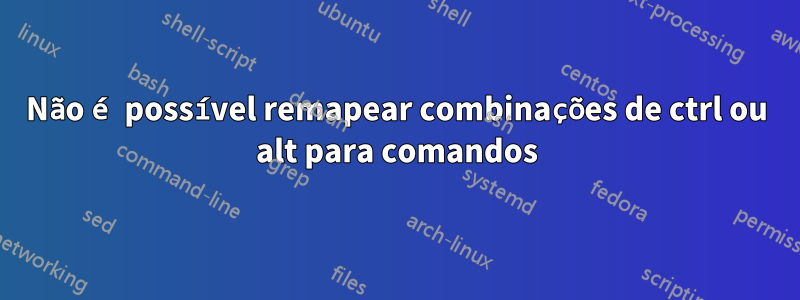 Não é possível remapear combinações de ctrl ou alt para comandos