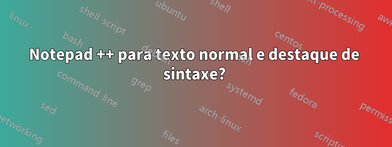 Notepad ++ para texto normal e destaque de sintaxe?