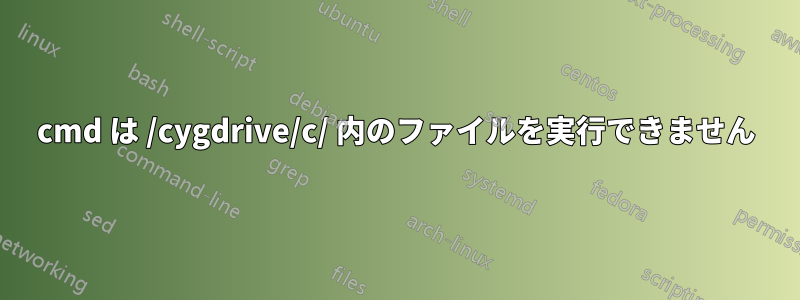 cmd は /cygdrive/c/ 内のファイルを実行できません